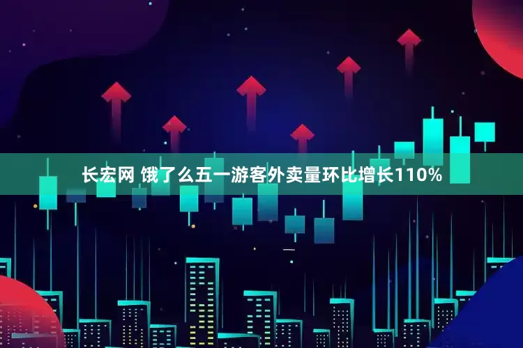 长宏网 饿了么五一游客外卖量环比增长110%