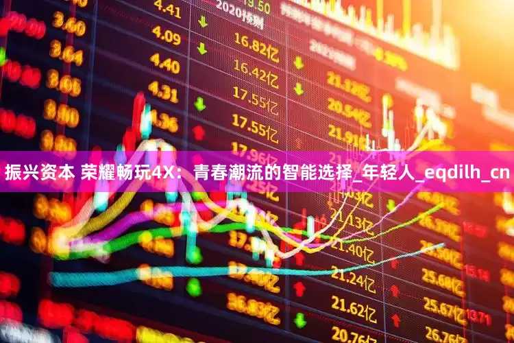 振兴资本 荣耀畅玩4X：青春潮流的智能选择_年轻人_eqdilh_cn