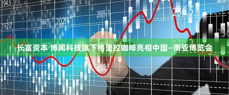 长富资本 博闻科技旗下格里拉咖啡亮相中国—南亚博览会