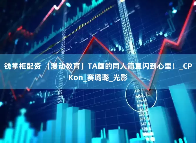 钱掌柜配资 【漫动教育】TA画的同人简直闪到心里！_CPKon_赛璐璐_光影