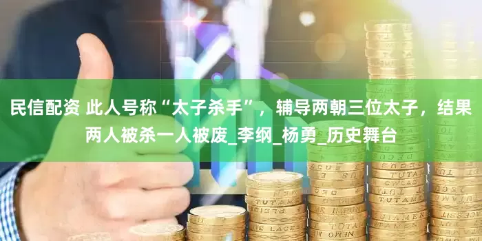 民信配资 此人号称“太子杀手”，辅导两朝三位太子，结果两人被杀一人被废_李纲_杨勇_历史舞台