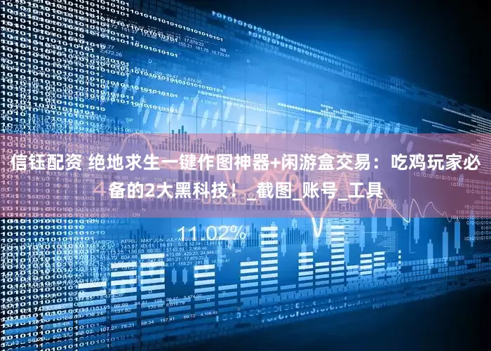信钰配资 绝地求生一键作图神器+闲游盒交易：吃鸡玩家必备的2大黑科技！_截图_账号_工具
