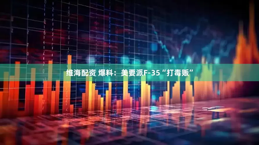 维海配资 爆料：美要派F-35“打毒贩”