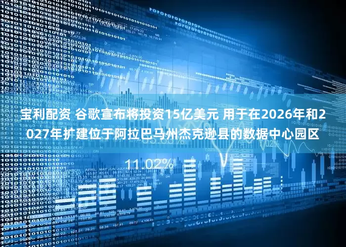 宝利配资 谷歌宣布将投资15亿美元 用于在2026年和2027年扩建位于阿拉巴马州杰克逊县的数据中心园区