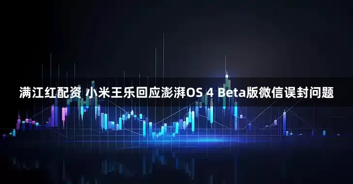 满江红配资 小米王乐回应澎湃OS 4 Beta版微信误封问题